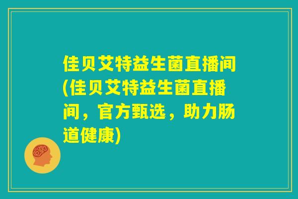 佳贝艾特益生菌直播间(佳贝艾特益生菌直播间，官方甄选，助力肠道健康)