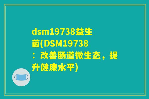 dsm19738益生菌(DSM19738：改善肠道微生态，提升健康水平)