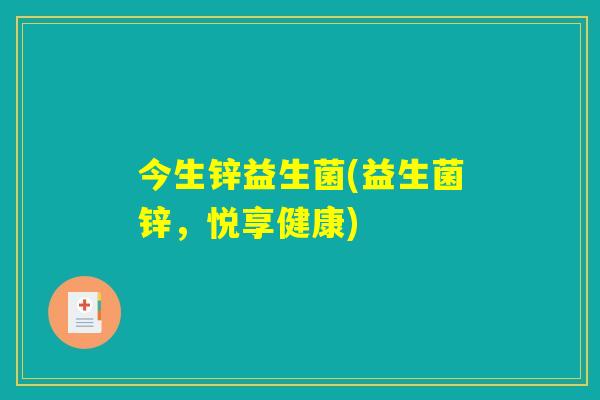 今生锌益生菌(益生菌锌，悦享健康)