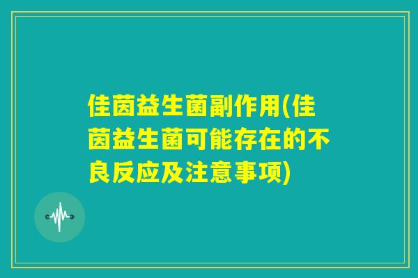 佳茵益生菌副作用(佳茵益生菌可能存在的不良反应及注意事项)