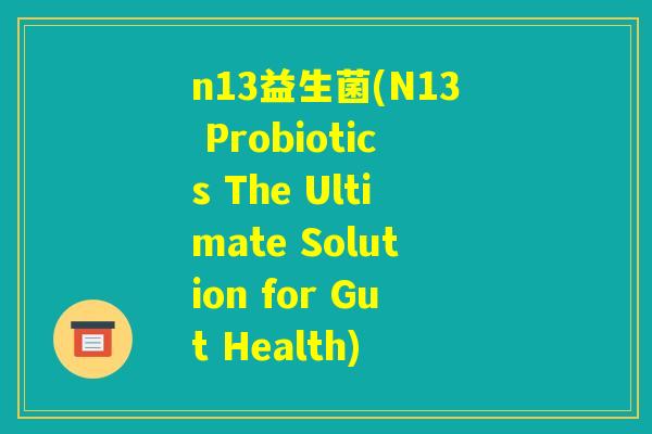 n13益生菌(N13 Probiotics The Ultimate Solution for Gut Health) n13益生菌(N13 Probiotics The Ultimate Solution for Gut Health)
