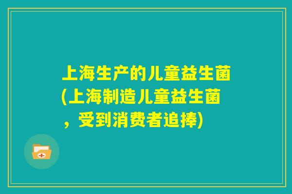 上海生产的儿童益生菌(上海制造儿童益生菌，受到消费者追捧)