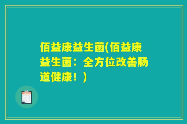 佰益康益生菌(佰益康益生菌:全方位改善肠道健康!) 佰益康益生菌(佰益康益生菌:全方位改善肠道健康!)