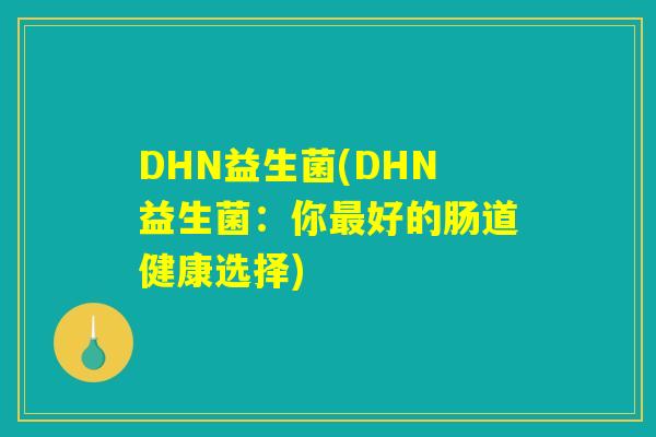 DHN益生菌(DHN益生菌:你最好的肠道健康选择) DHN益生菌(DHN益生菌:你最好的肠道健康选择)