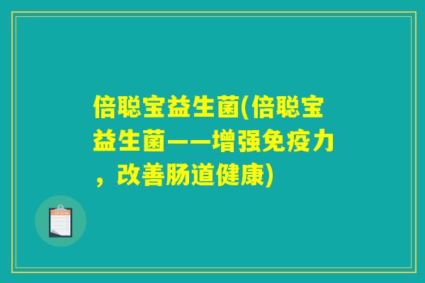 倍聪宝益生菌(倍聪宝益生菌——增强免疫力,改善肠道健康) 倍聪宝益生菌(倍聪宝益生菌——增强免疫力,改善肠道健康)