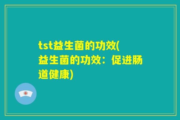 tst益生菌的功效(益生菌的功效：促进肠道健康)