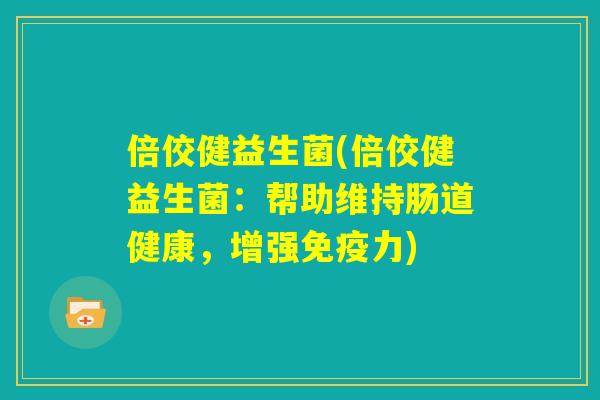 倍佼健益生菌(倍佼健益生菌：帮助维持肠道健康，增强免疫力)