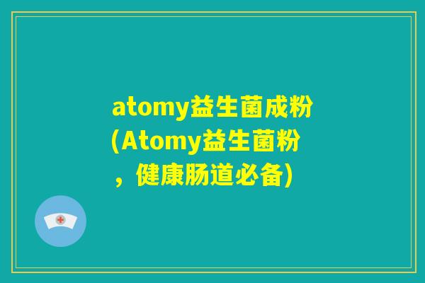 atomy益生菌成粉(Atomy益生菌粉，健康肠道必备)