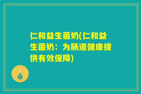 仁和益生菌奶(仁和益生菌奶：为肠道健康提供有效保障)