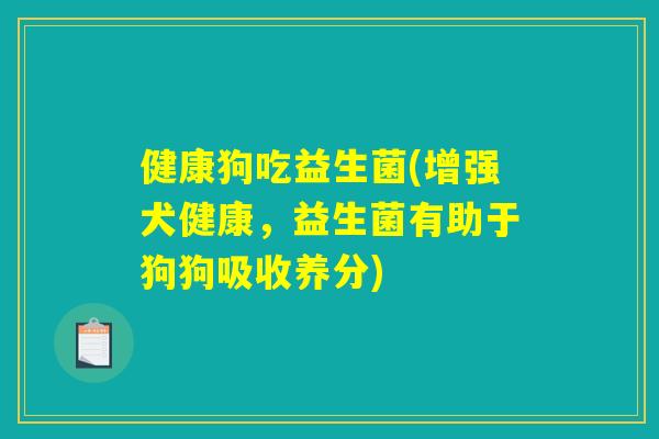 健康狗吃益生菌(增强犬健康，益生菌有助于狗狗吸收养分)