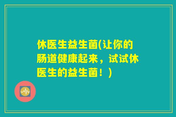 休医生益生菌(让你的肠道健康起来，试试休医生的益生菌！)