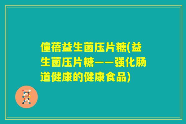 僮蓓益生菌压片糖(益生菌压片糖——强化肠道健康的健康食品)