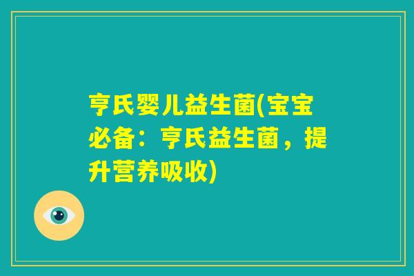 亨氏婴儿益生菌(宝宝必备：亨氏益生菌，提升营养吸收)