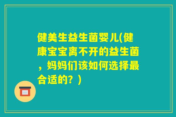 健美生益生菌婴儿(健康宝宝离不开的益生菌，妈妈们该如何选择最合适的？)