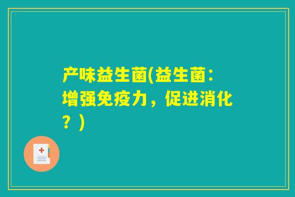 产味益生菌(益生菌：增强免疫力，促进消化？)