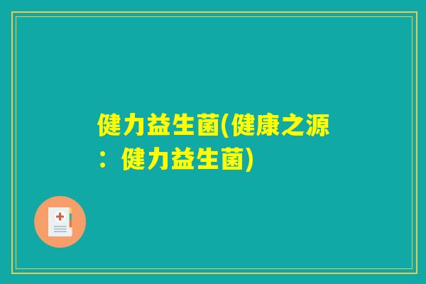 健力益生菌(健康之源：健力益生菌)