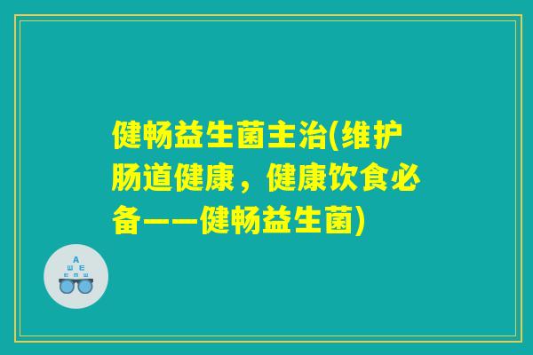 健畅益生菌主治(维护肠道健康，健康饮食必备——健畅益生菌)