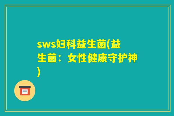 sws妇科益生菌(益生菌：女性健康守护神)