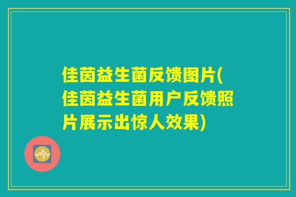 佳茵益生菌反馈图片(佳茵益生菌用户反馈照片展示出惊人效果)