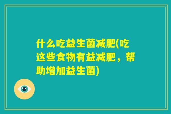 什么吃益生菌减肥(吃这些食物有益减肥，帮助增加益生菌)