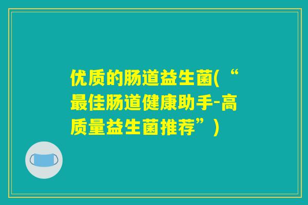 优质的肠道益生菌(“最佳肠道健康助手-高质量益生菌推荐”)