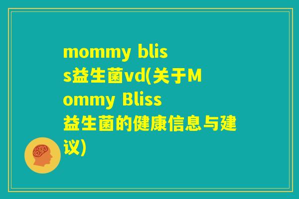 mommy bliss益生菌vd(关于Mommy Bliss益生菌的健康信息与建议)