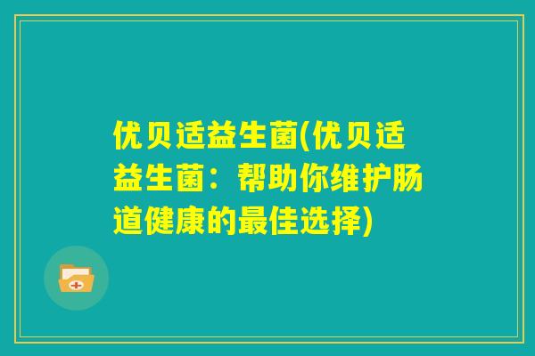 优贝适益生菌(优贝适益生菌：帮助你维护肠道健康的最佳选择)