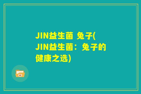 JIN益生菌 兔子(JIN益生菌：兔子的健康之选)