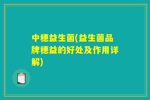 中穗益生菌(益生菌品牌穗益的好处及作用详解)