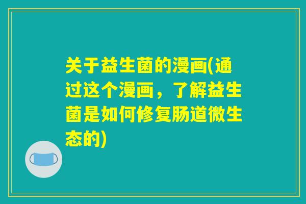 关于益生菌的漫画(通过这个漫画,了解益生菌是如何修复肠道微生态的) 关于益生菌的漫画(通过这个漫画,了解益生菌是如何修复肠道微生态的)