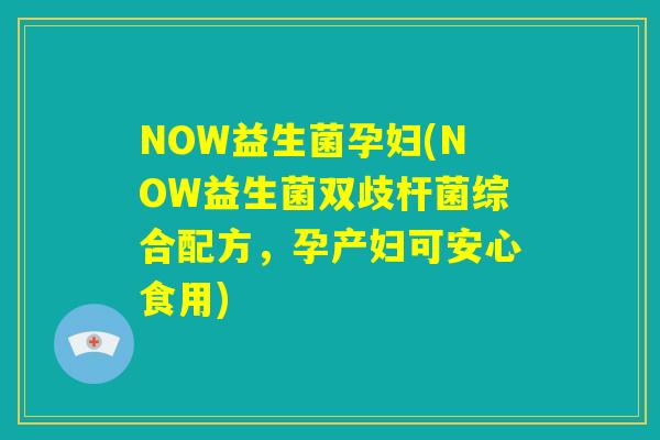NOW益生菌孕妇(NOW益生菌双歧杆菌综合配方，孕产妇可安心食用)