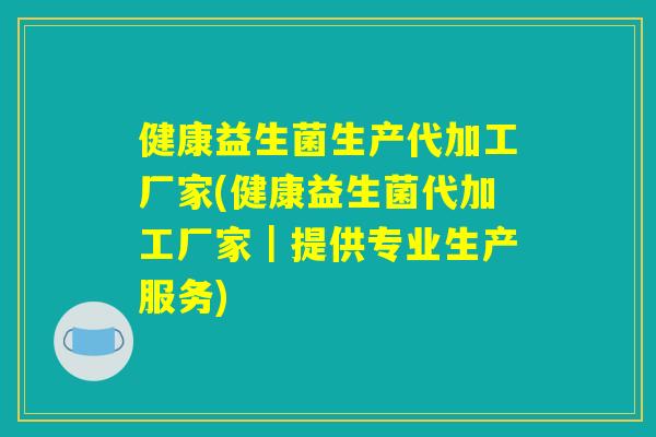 健康益生菌生产代加工厂家(健康益生菌代加工厂家|提供专业生产服务) 健康益生菌生产代加工厂家(健康益生菌代加工厂家|提供专业生产服务)
