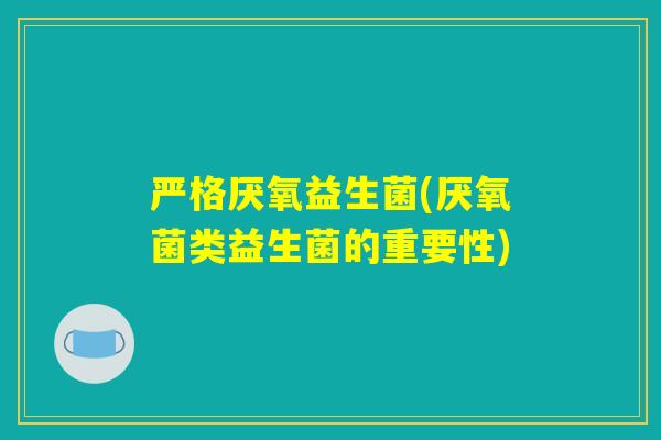 严格厌氧益生菌(厌氧菌类益生菌的重要性) 严格厌氧益生菌(厌氧菌类益生菌的重要性)