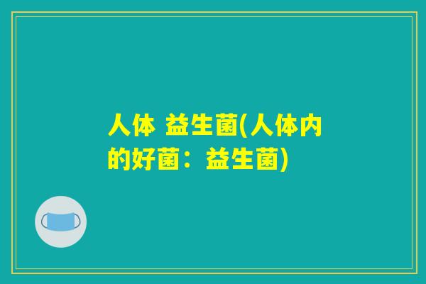 人体 益生菌(人体内的好菌：益生菌)