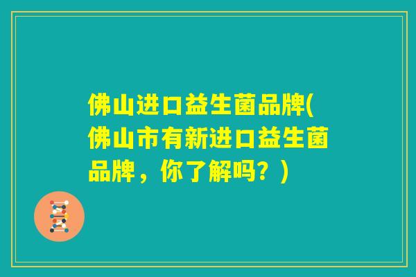 佛山进口益生菌品牌(佛山市有新进口益生菌品牌,你了解吗?) 佛山进口益生菌品牌(佛山市有新进口益生菌品牌,你了解吗?)