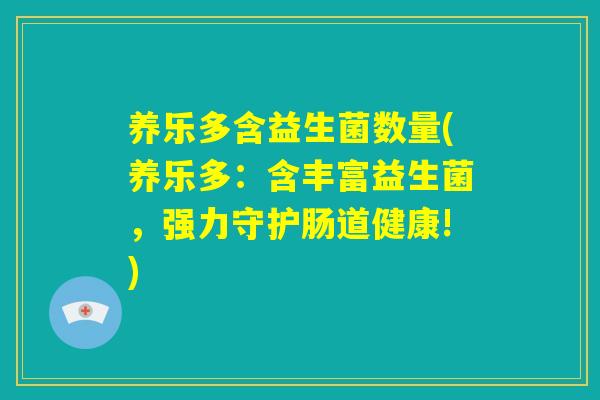 养乐多含益生菌数量(养乐多：含丰富益生菌，强力守护肠道健康!)