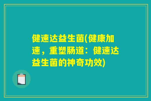 健速达益生菌(健康加速,重塑肠道:健速达益生菌的神奇功效) 健速达益生菌(健康加速,重塑肠道:健速达益生菌的神奇功效)