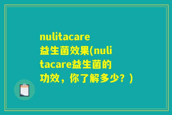 nulitacare益生菌效果(nulitacare益生菌的功效，你了解多少？)