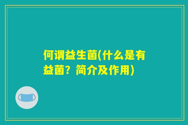 何谓益生菌(什么是有益菌？简介及作用)
