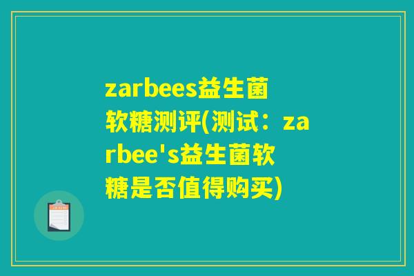 zarbees益生菌软糖测评(测试：zarbee's益生菌软糖是否值得购买)