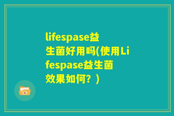 lifespase益生菌好用吗(使用Lifespase益生菌效果如何？)