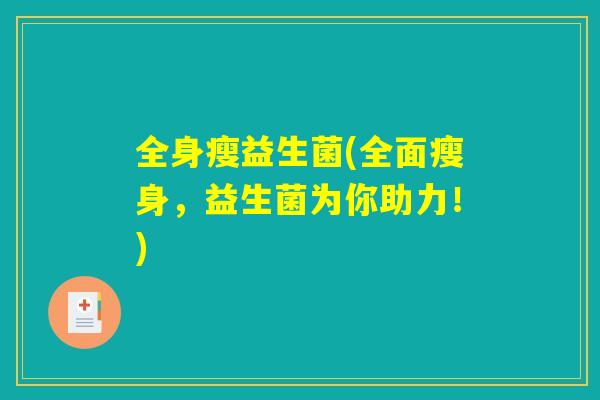 全身瘦益生菌(全面瘦身，益生菌为你助力！)