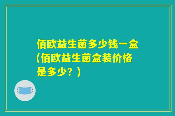 佰欧益生菌多少钱一盒(佰欧益生菌盒装价格是多少？)