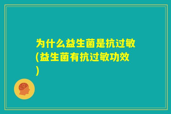 为什么益生菌是抗过敏(益生菌有抗过敏功效) 为什么益生菌是抗过敏(益生菌有抗过敏功效)