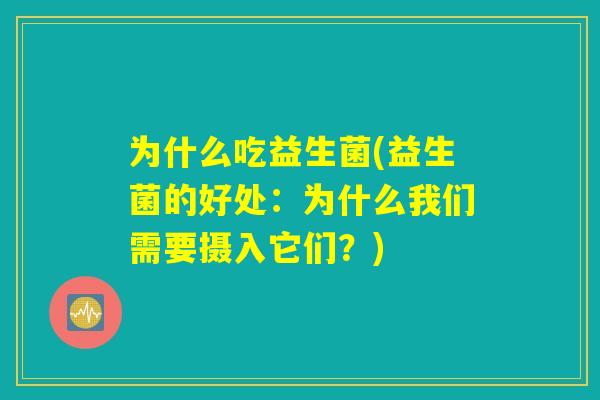 为什么吃益生菌(益生菌的好处:为什么我们需要摄入它们?) 为什么吃益生菌(益生菌的好处:为什么我们需要摄入它们?)