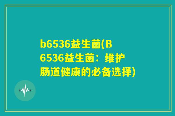 b6536益生菌(B6536益生菌：维护肠道健康的必备选择)