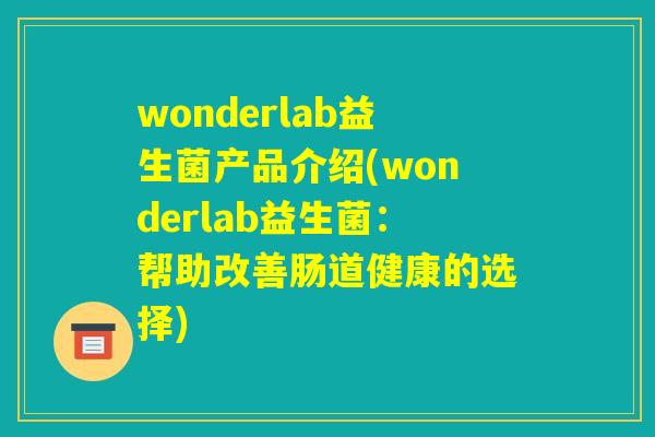 wonderlab益生菌产品介绍(wonderlab益生菌：帮助改善肠道健康的选择)