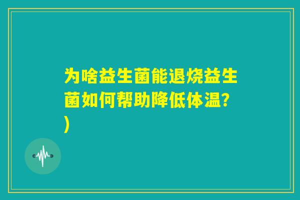 为啥益生菌能退烧益生菌如何帮助降低体温？)