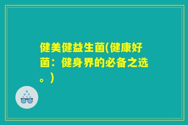 健美健益生菌(健康好菌：健身界的必备之选。)