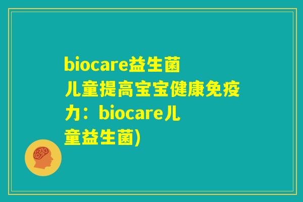 biocare益生菌儿童提高宝宝健康免疫力：biocare儿童益生菌)
